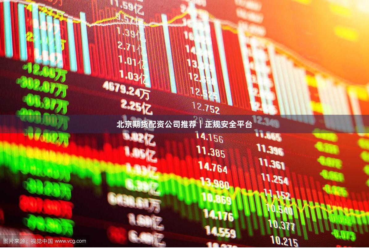 北京期货配资公司推荐｜正规安全平台