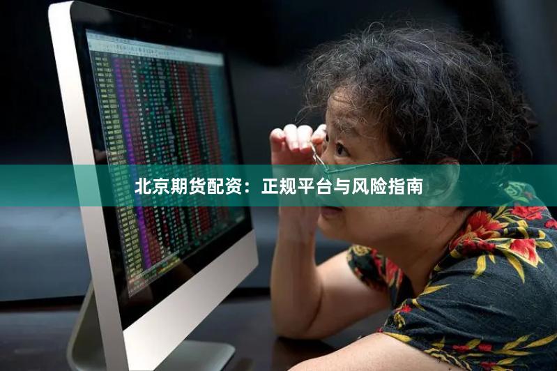北京期货配资：正规平台与风险指南