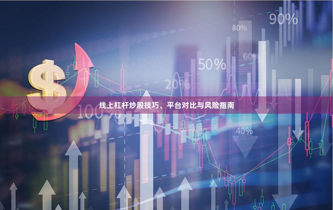 线上杠杆炒股技巧、平台对比与风险指南
