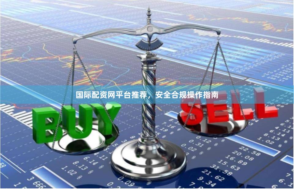 国际配资网平台推荐，安全合规操作指南