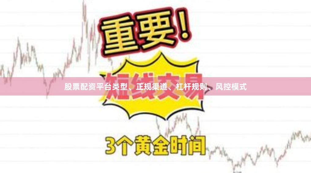 股票配资平台类型、正规渠道、杠杆规则、风控模式