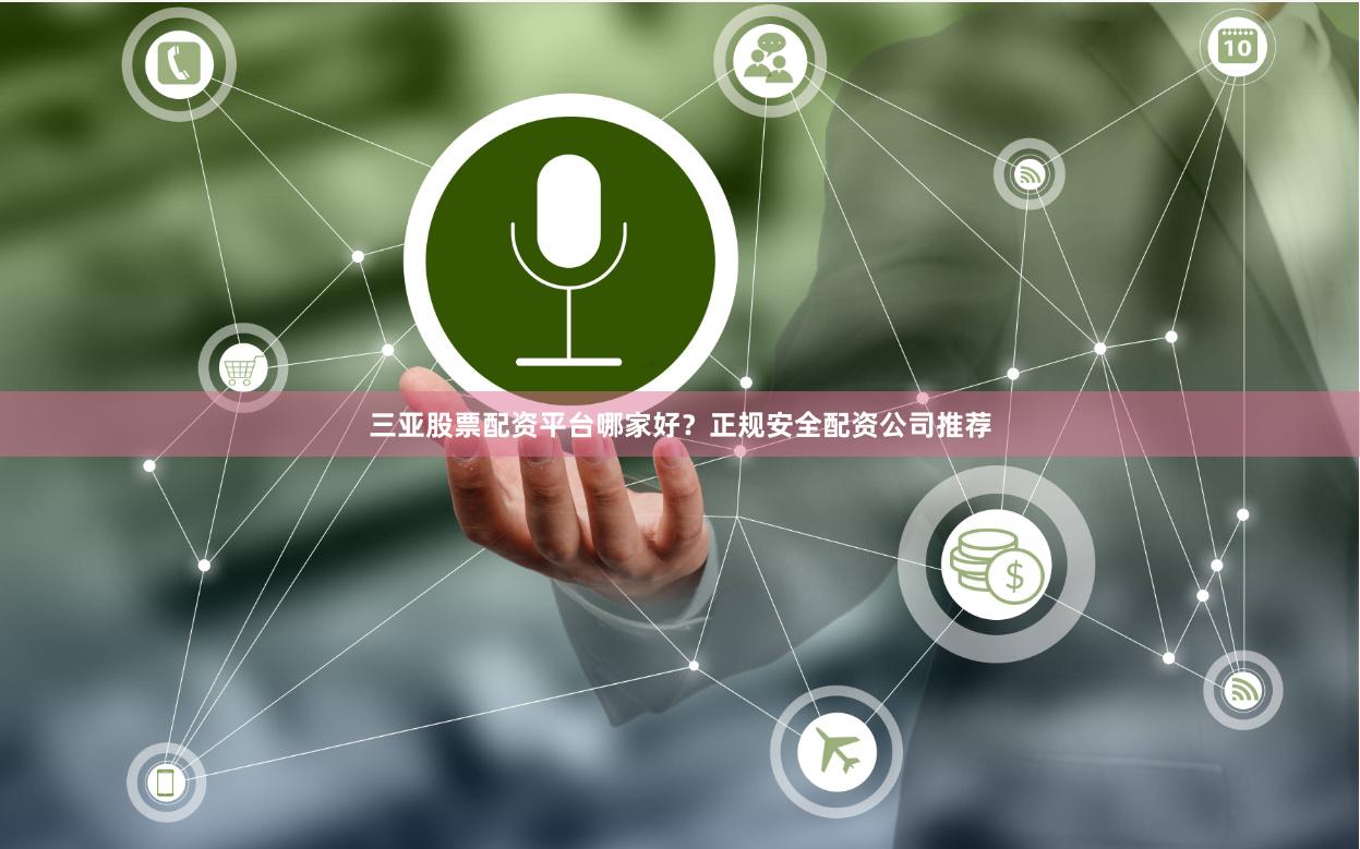 三亚股票配资平台哪家好？正规安全配资公司推荐