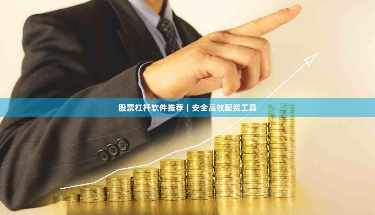 股票杠杆软件推荐｜安全高效配资工具