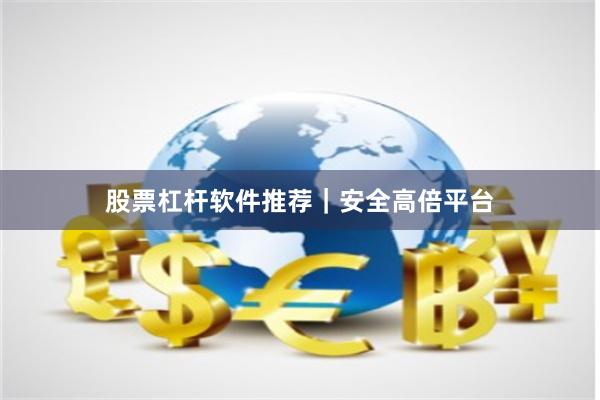 股票杠杆软件推荐｜安全高倍平台