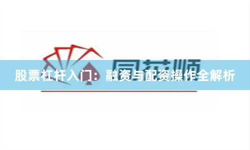 股票杠杆入门：融资与配资操作全解析