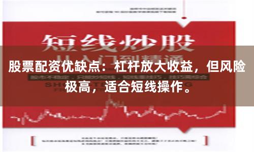 股票配资优缺点：杠杆放大收益，但风险极高，适合短线操作。